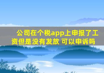 公司在个税app上申报了工资但是没有发放 可以申诉吗